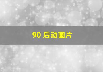 90 后动画片